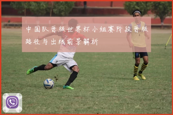 中国队晋级世界杯小组赛阶段晋级路径与出线前景解析