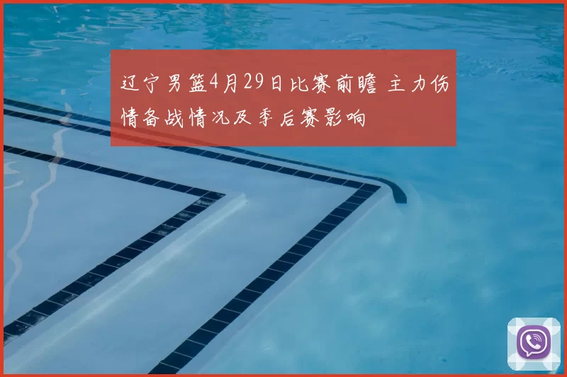 辽宁男篮4月29日比赛前瞻 主力伤情备战情况及季后赛影响