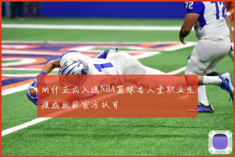 纳什正式入选NBA篮球名人堂职业生涯成就获官方认可