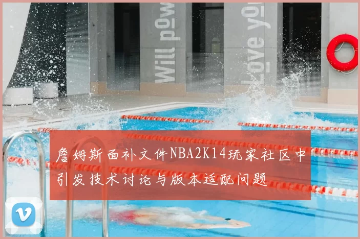 詹姆斯面补文件NBA2K14玩家社区中引发技术讨论与版本适配问题