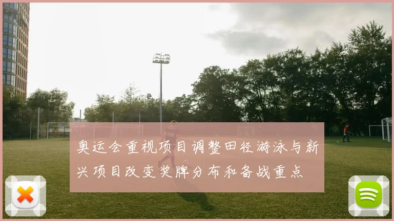 奥运会重视项目调整田径游泳与新兴项目改变奖牌分布和备战重点
