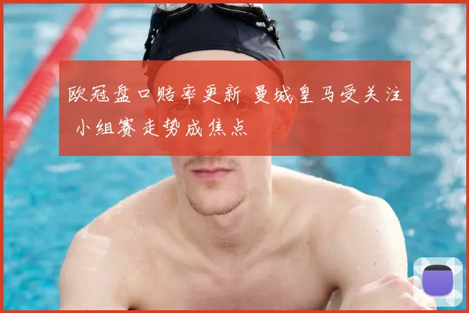 欧冠盘口赔率更新 曼城皇马受关注 小组赛走势成焦点