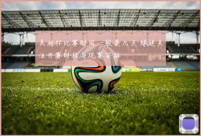 美洲杯比赛时间一般是几点 球迷关注开赛时段与观赛安排