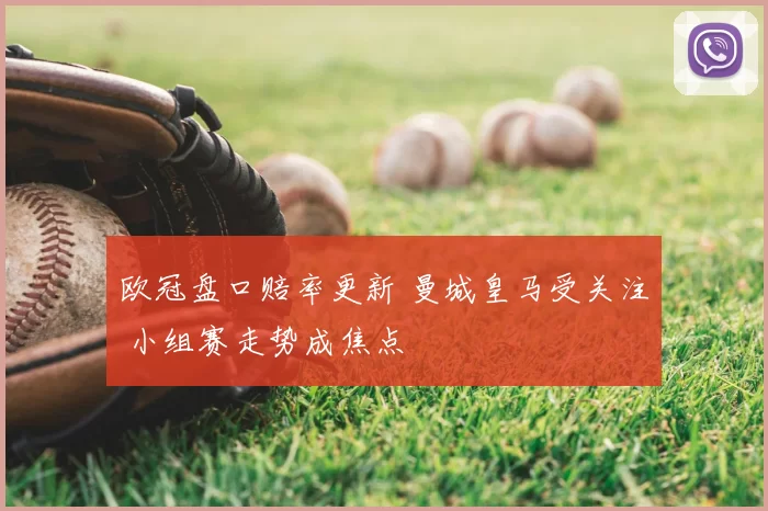 欧冠盘口赔率更新 曼城皇马受关注 小组赛走势成焦点