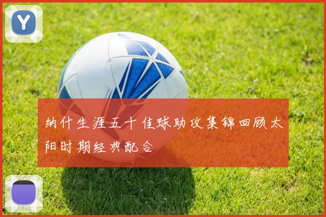 纳什生涯五十佳球助攻集锦回顾太阳时期经典配合