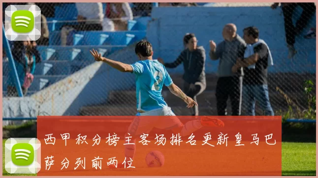 西甲积分榜主客场排名更新皇马巴萨分列前两位