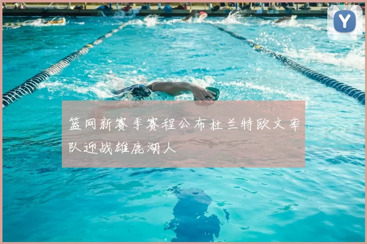 篮网新赛季赛程公布杜兰特欧文率队迎战雄鹿湖人