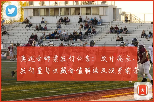 奥运会邮票发行公告:设计亮点、发行量与收藏价值解读及投资前景