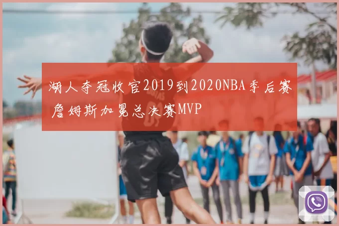 湖人夺冠收官2019到2020NBA季后赛 詹姆斯加冕总决赛MVP