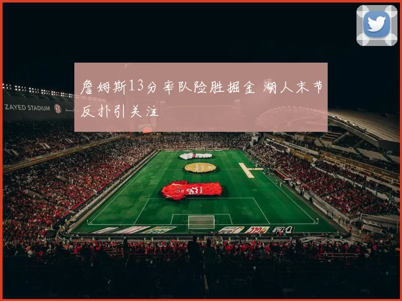 詹姆斯13分率队险胜掘金 湖人末节反扑引关注