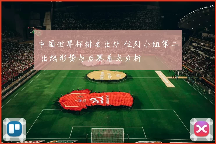 中国世界杯排名出炉 位列小组第二 出线形势与后赛看点分析