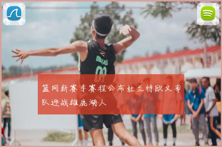 篮网新赛季赛程公布杜兰特欧文率队迎战雄鹿湖人