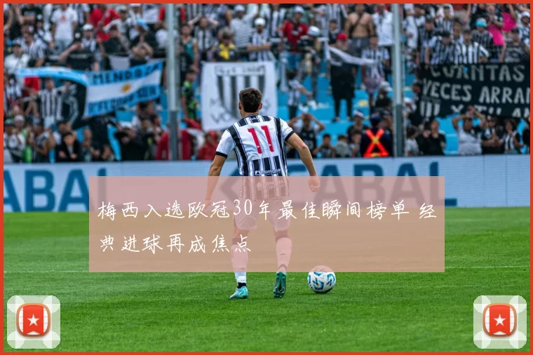 梅西入选欧冠30年最佳瞬间榜单 经典进球再成焦点