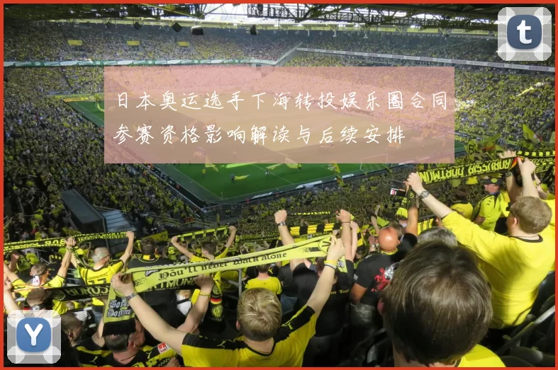 日本奥运选手下海转投娱乐圈合同参赛资格影响解读与后续安排