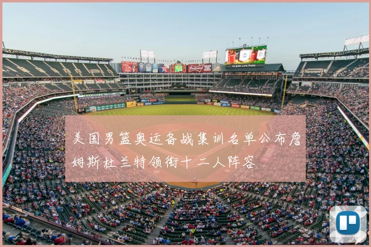 美国男篮奥运备战集训名单公布詹姆斯杜兰特领衔十二人阵容