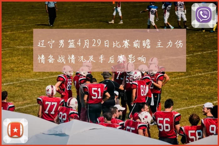 辽宁男篮4月29日比赛前瞻 主力伤情备战情况及季后赛影响