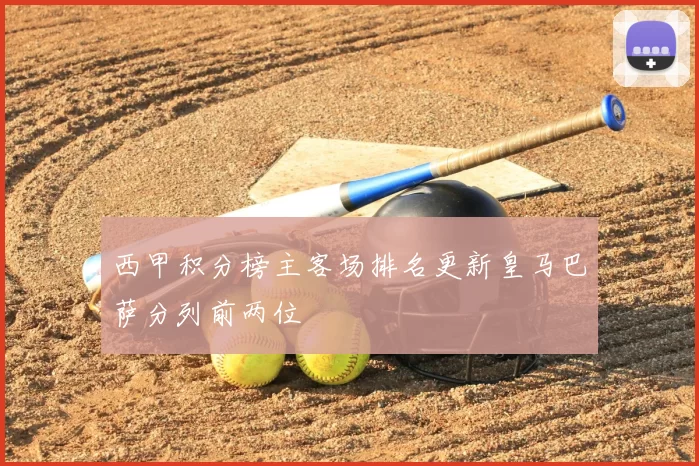 西甲积分榜主客场排名更新皇马巴萨分列前两位