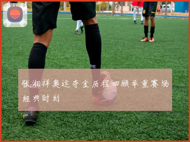 张湘祥奥运夺金历程回顾举重赛场经典时刻