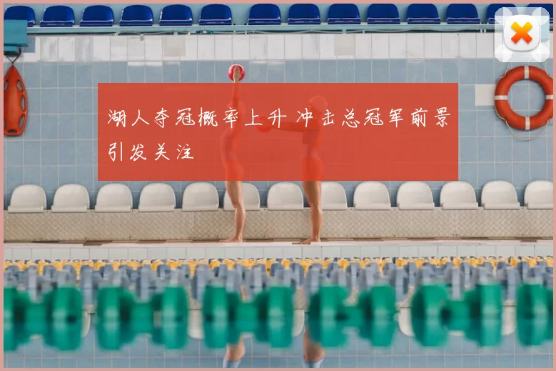 湖人夺冠概率上升 冲击总冠军前景引发关注