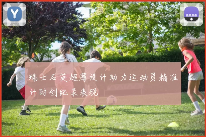 瑞士石英超薄设计助力运动员精准计时创纪录表现