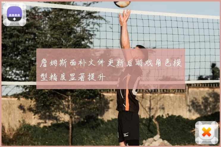 詹姆斯面补文件更新后游戏角色模型精度显著提升