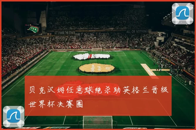 贝克汉姆任意球绝杀助英格兰晋级世界杯决赛圈