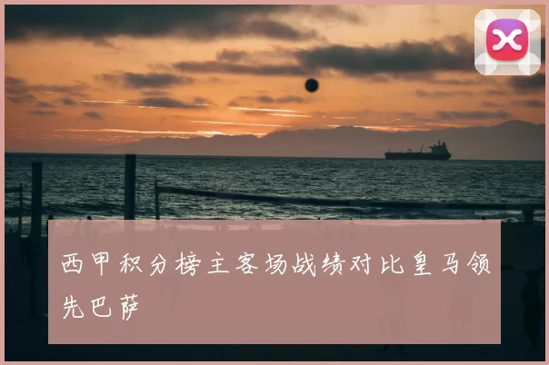 西甲积分榜主客场战绩对比皇马领先巴萨