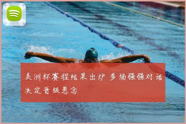 美洲杯赛程结果出炉 多场强强对话决定晋级悬念