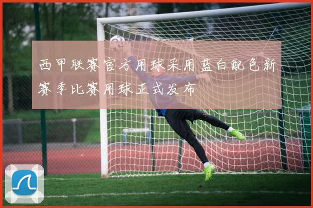 西甲联赛官方用球采用蓝白配色新赛季比赛用球正式发布