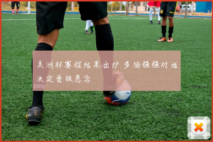 美洲杯赛程结果出炉 多场强强对话决定晋级悬念