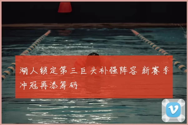 湖人锁定第三巨头补强阵容 新赛季冲冠再添筹码